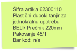 Šifra artikla 62300110
Plastični duboki tanjir za 
jednokratnu upotrebu
BELI/ Prečnik 220mm
Pakovanje 45/1
Bar kod: n/a
