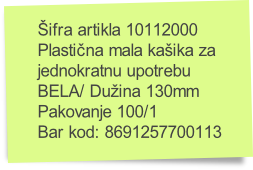 Šifra artikla 10112000
Plastična mala kašika za
jednokratnu upotrebu
BELA/ Dužina 130mm
Pakovanje 100/1
Bar kod: 8691257700113
