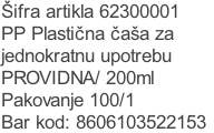 Šifra artikla 62300001
PP Plastična čaša za
jednokratnu upotrebu
PROVIDNA/ 200ml
Pakovanje 100/1
Bar kod: 8606103522153
