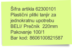 Šifra artikla 62300101
Plastični plitki tanjir za
jednokratnu upotrebu
BELI/ Prečnik  220mm
Pakovanje 100/1
Bar kod: 8606100821587
